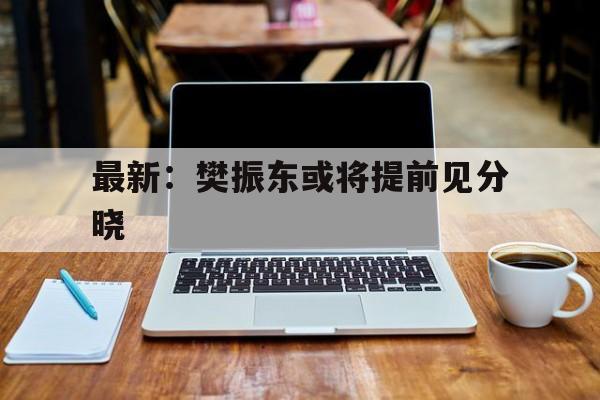 关于最新：樊振东或将提前见分晓的信息|DB彩票平台